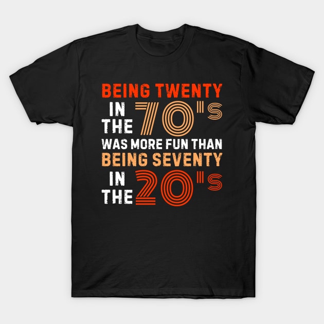 being twenty in the 70s was more fun than being seventy in the 20s T-Shirt by weirdboy